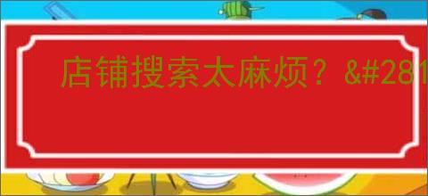 店铺搜索太麻烦？                </div>
                                <div class=